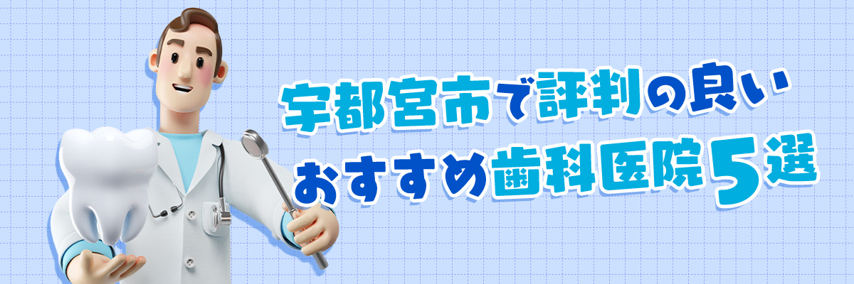 宇都宮市で評判の良いおすすめ歯科医院5選